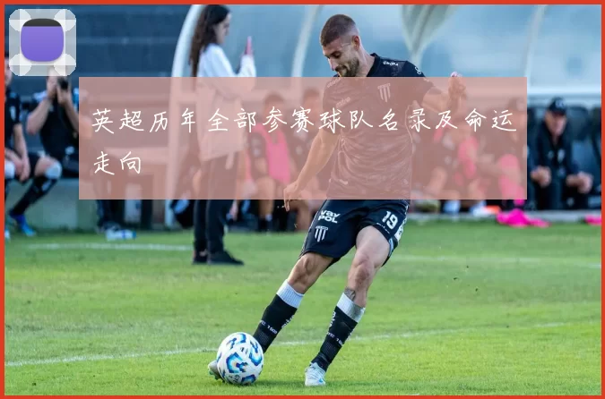 英超历年全部参赛球队名录及命运走向