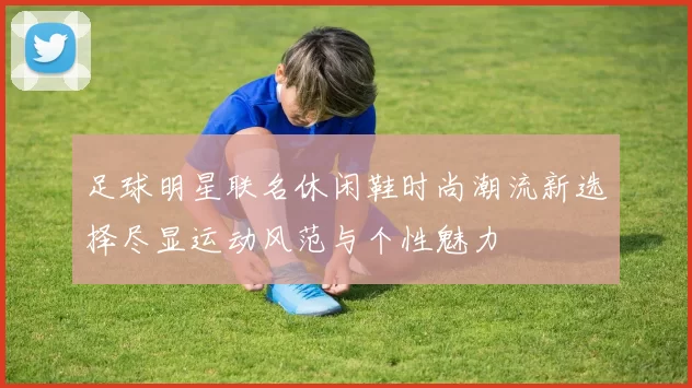足球明星联名休闲鞋时尚潮流新选择尽显运动风范与个性魅力