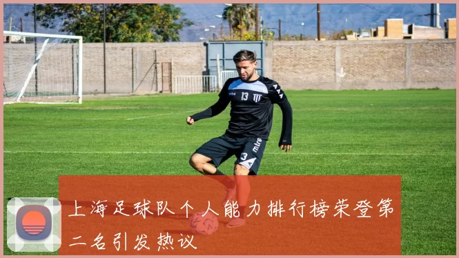 上海足球队个人能力排行榜荣登第二名引发热议